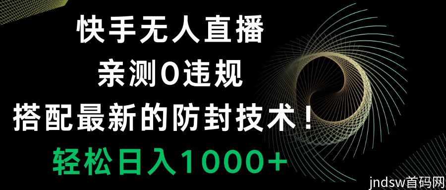 最新快手无人直播打法，从0-1落地教学，实测0违规防封，小白当天可上手